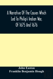 A Narrative Of The Causes Which Led To Philip'S Indian War, Of 1675 And 1676