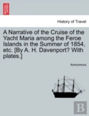 A Narrative Of The Cruise Of The Yacht Maria Among The Feroe Islands In The Summer Of 1854, Etc. (By A. H. Davenport? With Plates.)