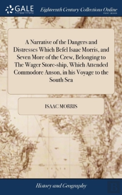 Bertrand.pt - A Narrative Of The Dangers And Distresses Which Befel Isaac Morris, And Seven More Of The Crew, Belonging To The Wager Store-Ship, Which Attended Commodore Anson, In His Voyage To The South Sea