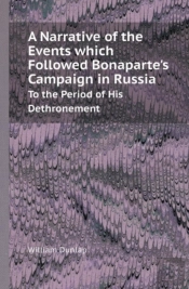 A Narrative Of The Events Which Followed Bonaparte'S Campaign In Russia To The Period Of His Dethronement