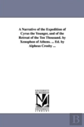 A Narrative Of The Expedition Of Cyrus The Younger, And Of The Retreat Of The Ten Thousand. By Xenophon Of Athens. ... Ed. By Alpheus Crosby ...
