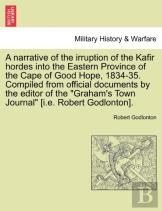 A Narrative Of The Irruption Of The Kafir Hordes Into The Eastern Province Of The Cape Of Good Hope, 1834-35. Compiled From Official Documents By The Editor Of The ''Graham'S Town Journal'' (I.E. Robert
