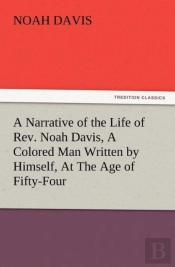A Narrative Of The Life Of Rev. Noah Davis, A Colored Man Written By Himself, At The Age Of Fifty-Four