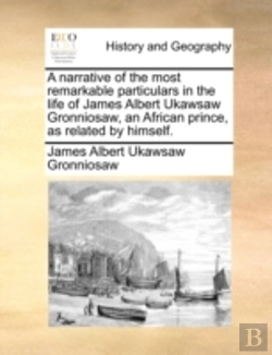Bertrand.pt - A Narrative Of The Most Remarkable Particulars In The Life Of James Albert Ukawsaw Gronniosaw, An African Prince, As Related By Himself.