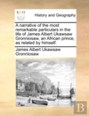 A Narrative Of The Most Remarkable Particulars In The Life Of James Albert Ukawsaw Gronniosaw, An African Prince, As Related By Himself.
