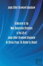 A Narrative Of The Most Remarkable Particulars In The Life Of James Albert Ukawsaw Gronniosaw, An African Prince, As Related By Himself