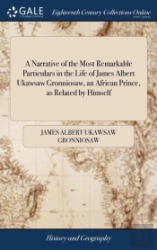 A Narrative Of The Most Remarkable Particulars In The Life Of James Albert Ukawsaw Gronniosaw, An African Prince, As Related By Himself