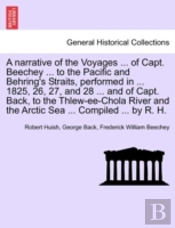 A Narrative Of The Voyages ... Of Capt. Beechey ... To The Pacific And Behring'S Straits, Performed In ... 1825, 26, 27, And 28 ... And Of Capt. Back,