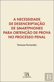 A Necessidade de Desencriptação de <i>Smartphones</i> para Obtenção de Prova no Processo Penal