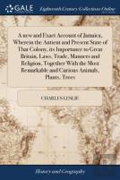 A New And Exact Account Of Jamaica, Wherein The Antient And Present State Of That Colony, Its Importance To Great Britain, Laws, Trade, Manners And Religion, Together With The Most Remarkable And Curi