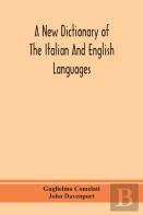 A New Dictionary Of The Italian And English Languages, Based Upon That Of Baretti, And Containing, Among Other Additions And Improvements, Numerous Neologisms Relating To The Arts And Sciences; A Vari