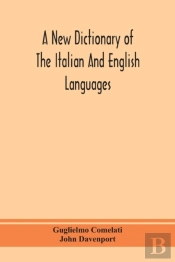 A New Dictionary Of The Italian And English Languages, Based Upon That Of Baretti, And Containing, Among Other Additions And Improvements, Numerous Neologisms Relating To The Arts And Sciences; A Vari