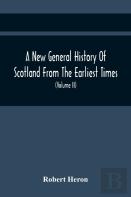 A New General History Of Scotland From The Earliest Times, To The Aera Of The Abolition Of The Hereditary Jurisdictions Of Subjects In Scotland In The Year 1748 (Volume Ii)
