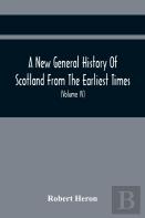 A New General History Of Scotland From The Earliest Times, To The Aera Of The Abolition Of The Hereditary Jurisdictions Of Subjects In Scotland In The Year 1748 (Volume Iv)