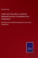 A New Latin Verse Book, Containing Raduated Exercises In Hexameters And Pentameters