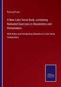 A New Latin Verse Book, Containing Raduated Exercises In Hexameters And Pentameters