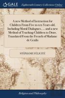 A New Method Of Instruction For Children From Five To Ten Years Old, Including Moral Dialogues, ... And A New Method Of Teaching Children To Draw. Translated From The French Of Madame De Genlis