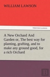 A New Orchard And Garden Or, The Best Way For Planting, Grafting, And To Make Any Ground Good, For A Rich Orchard