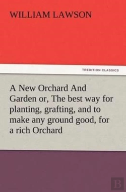 Bertrand.pt - A New Orchard And Garden Or, The Best Way For Planting, Grafting, And To Make Any Ground Good, For A Rich Orchard