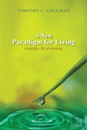 A New Paradigm For Living: Creating A Life Of Meaning