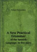 A New Practical Grammar Of The Spanish Language. In Five Parts