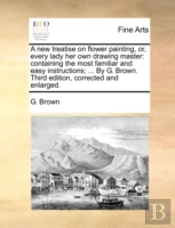 A New Treatise On Flower Painting, Or, E