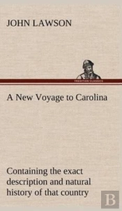 A New Voyage To Carolina, Containing The Exact Description And Natural History Of That Country; Together With The Present State Thereof; And A Journal Of A Thousand Miles, Travel'D Thro' Several Natio