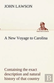 A New Voyage To Carolina, Containing The Exact Description And Natural History Of That Country; Together With The Present State Thereof; And A Journal Of A Thousand Miles, Travel'D Thro' Several Natio