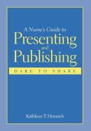 A Nurse'S Guide To Presenting And Publishing: Dare To Share