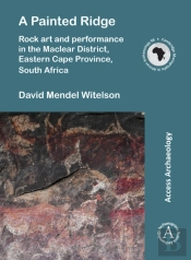 A Painted Ridge: Rock Art And Performance In The Maclear District, Eastern Cape Province, South Africa