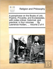 A Paraphrase On The Books Of Job, Psalms, Proverbs, And Ecclesiastes, With Notes Critical, Historical, And Practical, In Four Volumes. ... By Lawrence