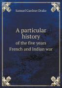A Particular History Of The Five Years French And Indian War