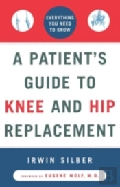 'A Patient'S Guide To Knee And Hip Replacement,: Everything You Need To Know '