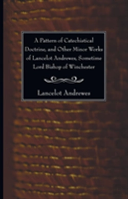 Bertrand.pt - A Pattern Of Catechistical Doctrine, And Other Minor Works Of Lancelot Andrewes, Sometime Lord Bishop Of Winchester