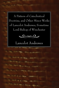Bertrand.pt - A Pattern Of Catechistical Doctrine, And Other Minor Works Of Lancelot Andrewes, Sometime Lord Bishop Of Winchester