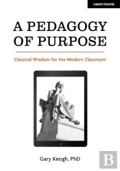A Pedagogy Of Purpose: Classical Wisdom For The Modern Classroom