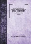A Pedestrian Journey Through Russia And Siberian Tartary, To The Frontiers Of China, The Frozen Sea, And Kamtchatka