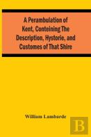 A Perambulation Of Kent, Conteining The Description, Hystorie, And Customes Of That Shire