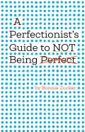A Perfectionist'S Guide To Not Being Perfect