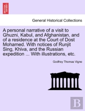 A Personal Narrative Of A Visit To Ghuzni, Kabul, And Afghanistan, And Of A Residence At The Court Of Dost Mohamed. With Notices Of Runjit Sing, Khiva, And The Russian Expedition ... With Illustration