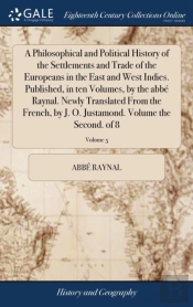 A Philosophical And Political History Of The Settlements And Trade Of The Europeans In The East And West Indies. Published, In Ten Volumes, By The Abb  Raynal. Newly Translated From The French, By J. 