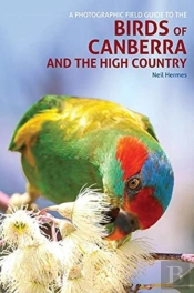 A Photographic Field Guide To Birds Of Canberra & The High Country (2nd Ed)