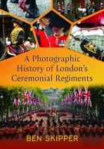 A Photographic History Of London'S Ceremonial Regiments