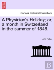A Physician'S Holiday; Or, A Month In Switzerland In The Summer Of 1848.
