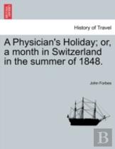 A Physician'S Holiday; Or, A Month In Switzerland In The Summer Of 1848.