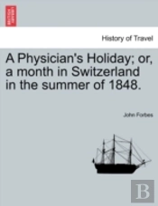 A Physician'S Holiday; Or, A Month In Switzerland In The Summer Of 1848.