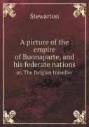 A Picture Of The Empire Of Buonaparte, And His Federate Nations Or, The Belgian Traveller