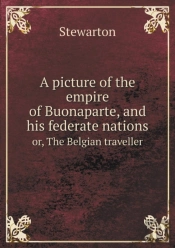 A Picture Of The Empire Of Buonaparte, And His Federate Nations Or, The Belgian Traveller