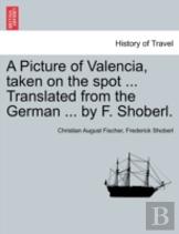 A Picture Of Valencia, Taken On The Spot ... Translated From The German ... By F. Shoberl.