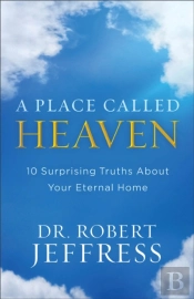 A Place Called Heaven Â€“ 10 Surprising Truths About Your Eternal Home